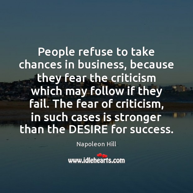 People refuse to take chances in business, because they fear the criticism Napoleon Hill Picture Quote