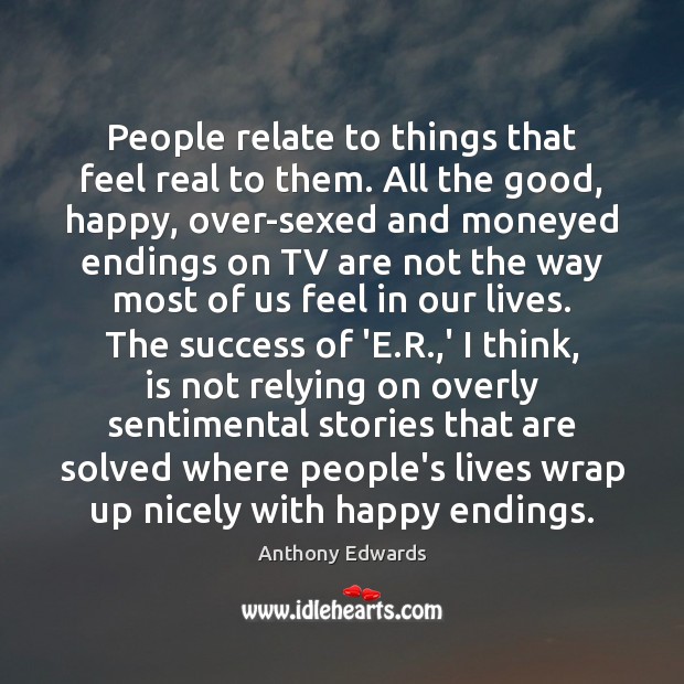 People relate to things that feel real to them. All the good, Anthony Edwards Picture Quote