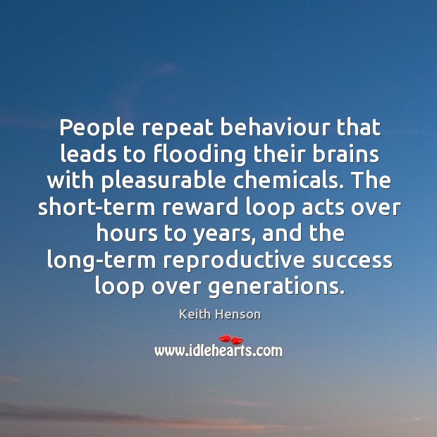 People repeat behaviour that leads to flooding their brains with pleasurable chemicals. Keith Henson Picture Quote