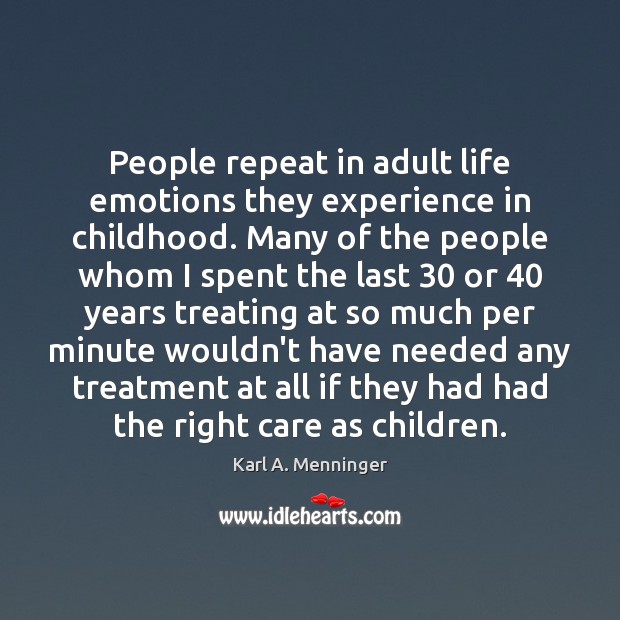 People repeat in adult life emotions they experience in childhood. Many of Karl A. Menninger Picture Quote