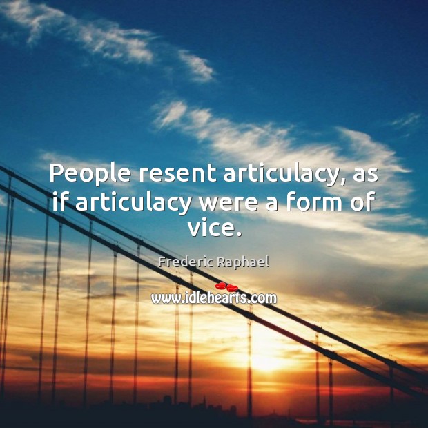 People resent articulacy, as if articulacy were a form of vice. Frederic Raphael Picture Quote