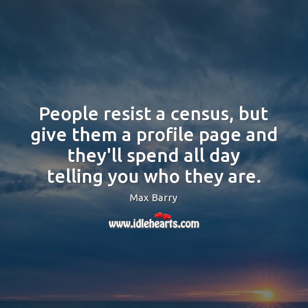 People resist a census, but give them a profile page and they’ll Max Barry Picture Quote