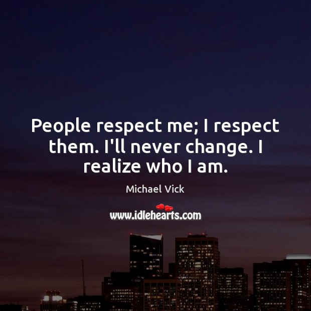 People respect me; I respect them. I’ll never change. I realize who I am. Image