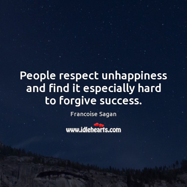 People respect unhappiness and find it especially hard to forgive success. Francoise Sagan Picture Quote