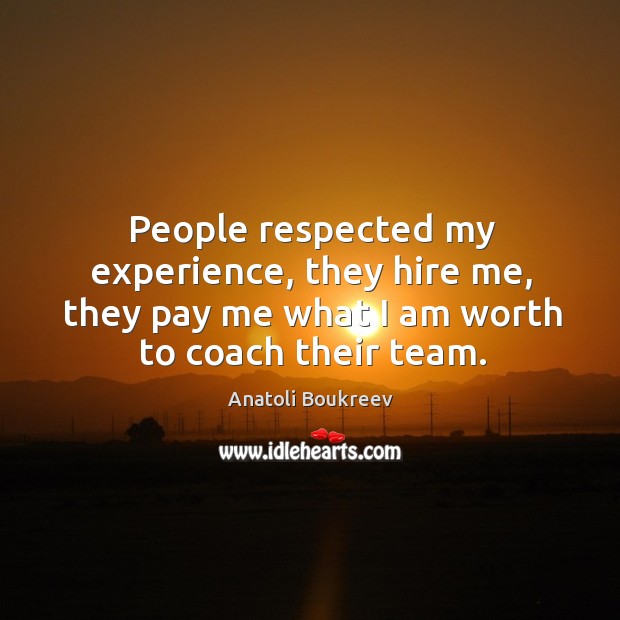 People respected my experience, they hire me, they pay me what I am worth to coach their team. Anatoli Boukreev Picture Quote