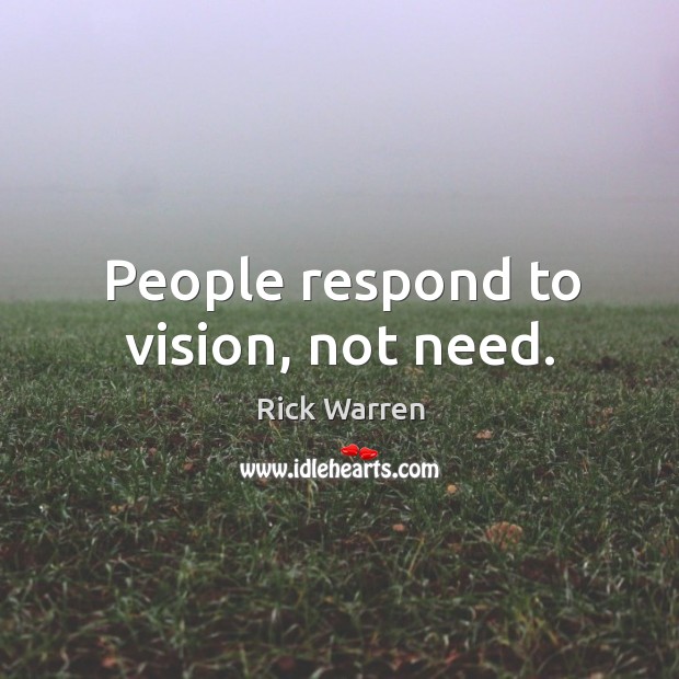People respond to vision, not need. Rick Warren Picture Quote