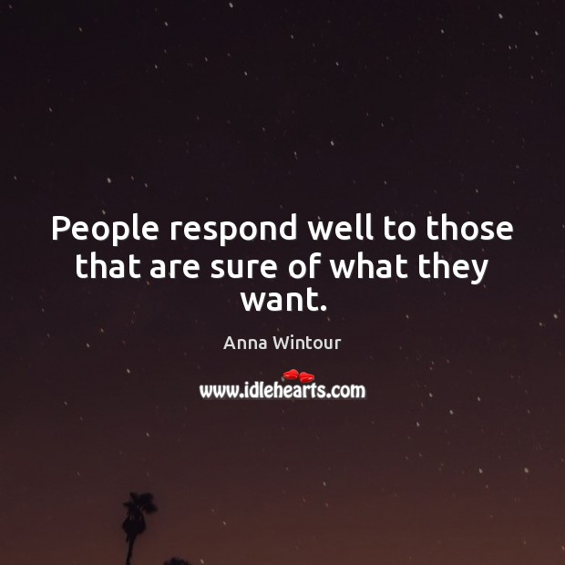 People respond well to those that are sure of what they want. Anna Wintour Picture Quote
