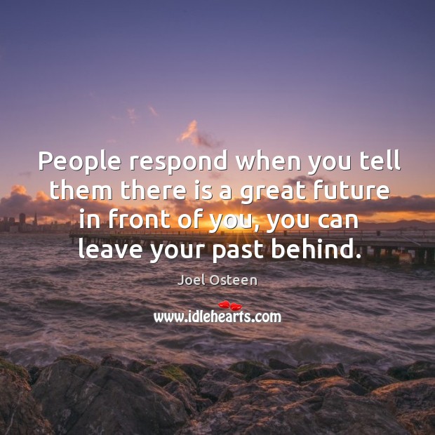 People respond when you tell them there is a great future in front of you, you can leave your past behind. Joel Osteen Picture Quote