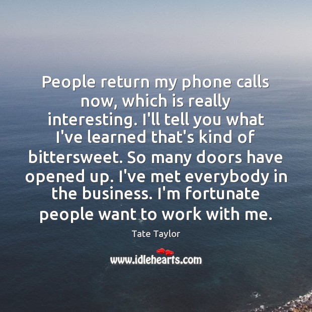 People return my phone calls now, which is really interesting. I’ll tell Tate Taylor Picture Quote