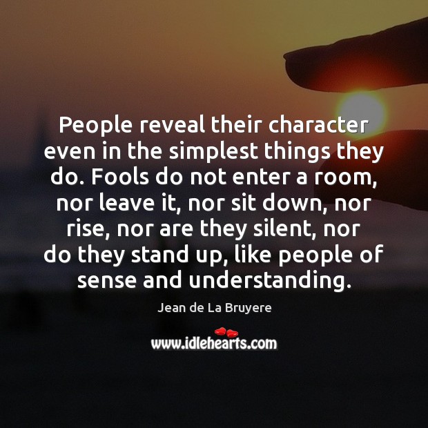 People reveal their character even in the simplest things they do. Fools Jean de La Bruyere Picture Quote