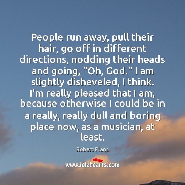 People run away, pull their hair, go off in different directions, nodding Robert Plant Picture Quote
