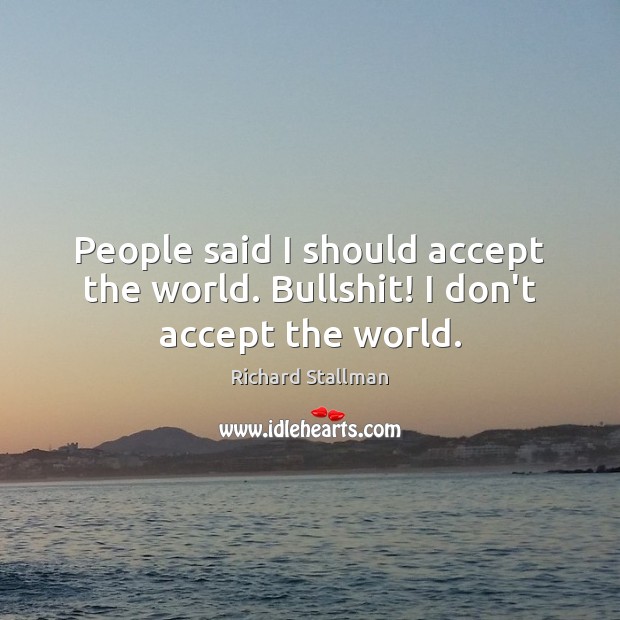 People said I should accept the world. Bullshit! I don’t accept the world. Richard Stallman Picture Quote