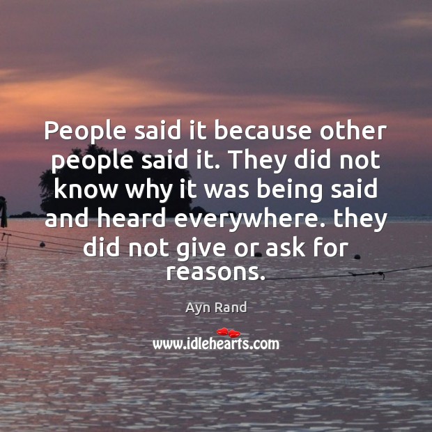 People said it because other people said it. They did not know Ayn Rand Picture Quote