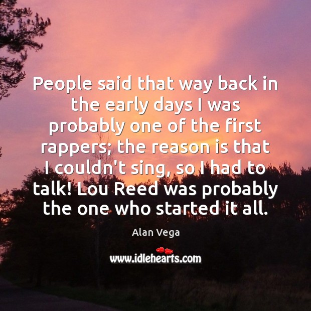 People said that way back in the early days I was probably Alan Vega Picture Quote