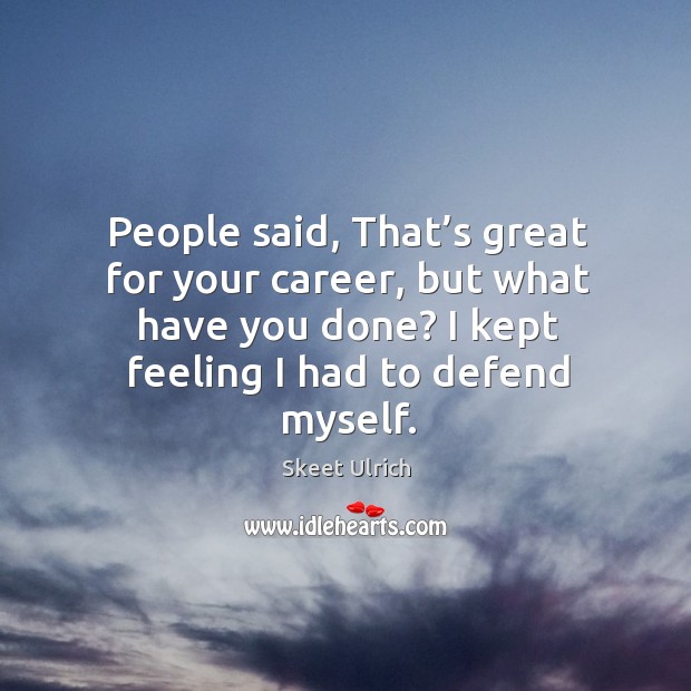 People said, that’s great for your career, but what have you done? I kept feeling I had to defend myself. Skeet Ulrich Picture Quote