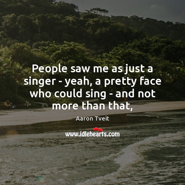 People saw me as just a singer – yeah, a pretty face Aaron Tveit Picture Quote