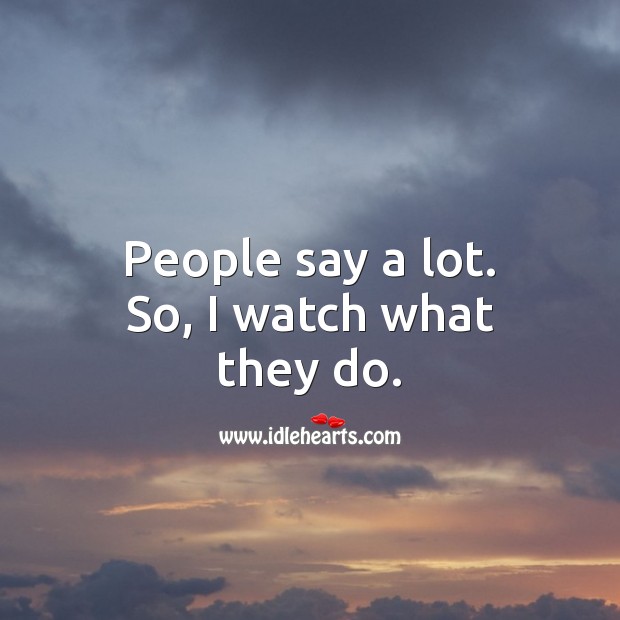 People say a lot. So, I watch what they do. 