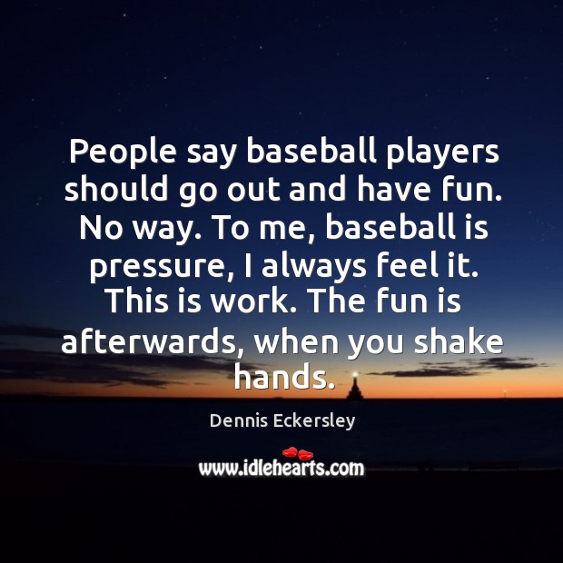 People say baseball players should go out and have fun. No way. Dennis Eckersley Picture Quote