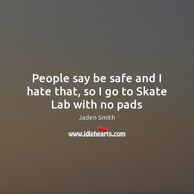 People say be safe and I hate that, so I go to Skate Lab with no pads Jaden Smith Picture Quote