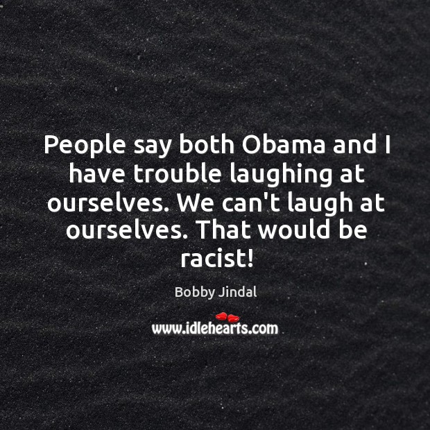 People say both Obama and I have trouble laughing at ourselves. We Bobby Jindal Picture Quote