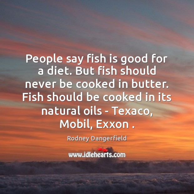 People say fish is good for a diet. But fish should never Rodney Dangerfield Picture Quote