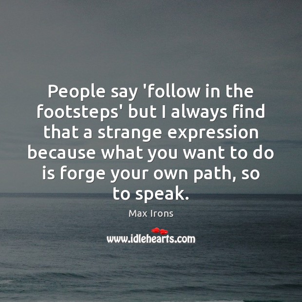 People say ‘follow in the footsteps’ but I always find that a Image