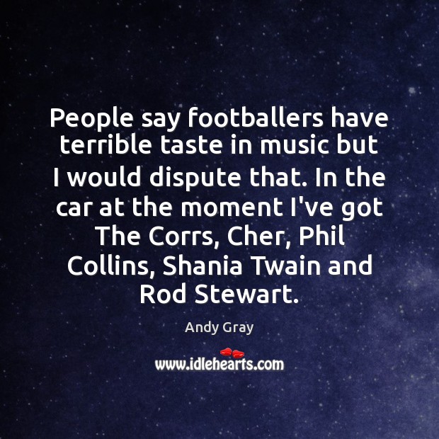 People say footballers have terrible taste in music but I would dispute Andy Gray Picture Quote