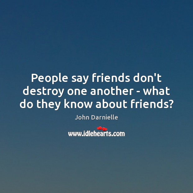 People say friends don’t destroy one another – what do they know about friends? John Darnielle Picture Quote