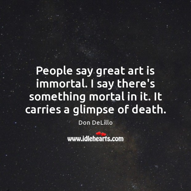 People say great art is immortal. I say there’s something mortal in Don DeLillo Picture Quote