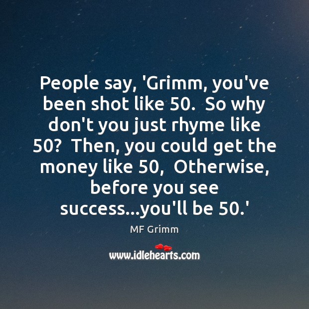 People say, ‘Grimm, you’ve been shot like 50.  So why don’t you just Image