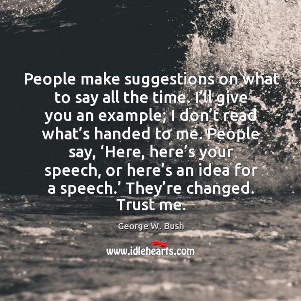 People say, ‘here, here’s your speech, or here’s an idea for a speech.’ they’re changed. Trust me. George W. Bush Picture Quote