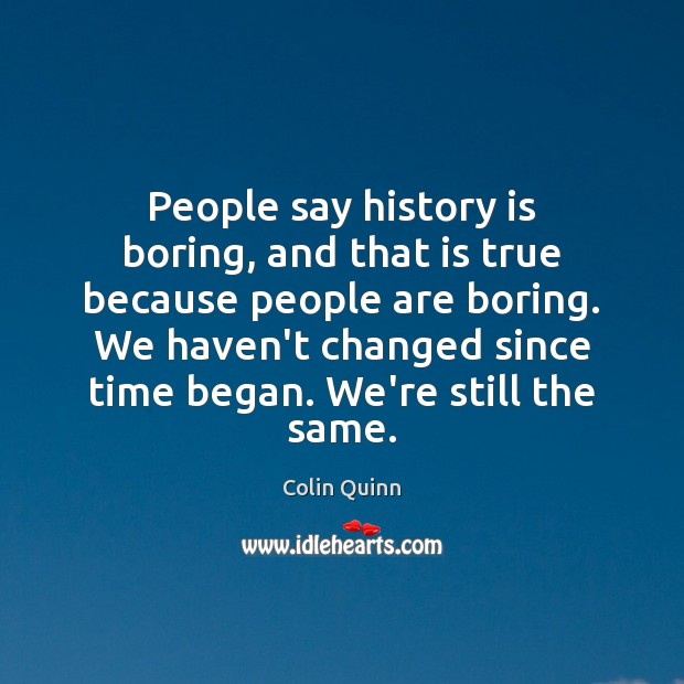 People say history is boring, and that is true because people are History Quotes Image