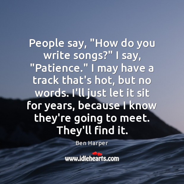 People say, “How do you write songs?” I say, “Patience.” I may Ben Harper Picture Quote