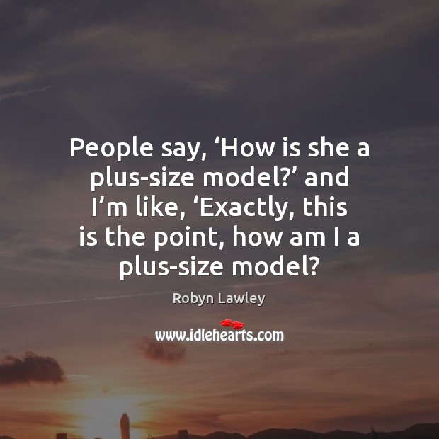 People say, ‘How is she a plus-size model?’ and I’m like, ‘ Robyn Lawley Picture Quote