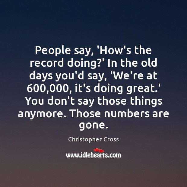 People say, ‘How’s the record doing?’ In the old days you’d Christopher Cross Picture Quote