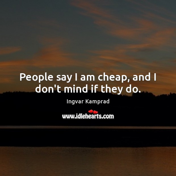 People say I am cheap, and I don’t mind if they do. Image
