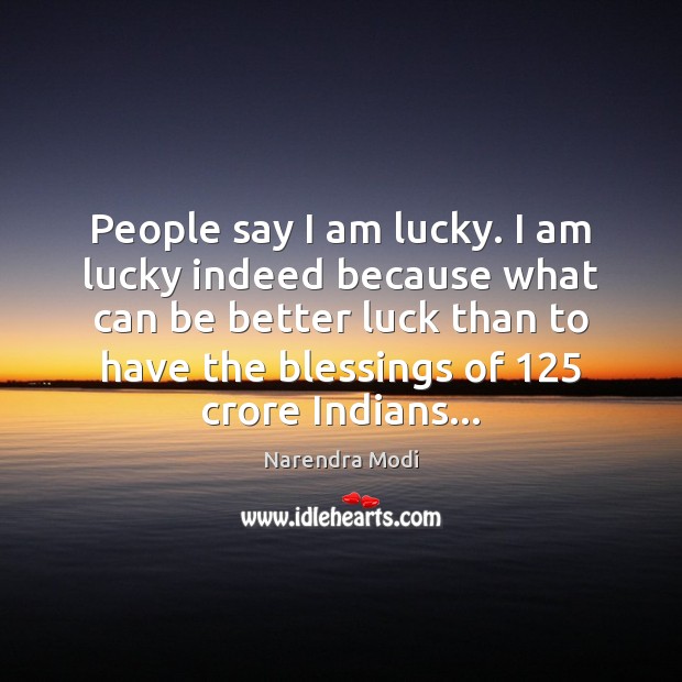 People say I am lucky. I am lucky indeed because what can Narendra Modi Picture Quote
