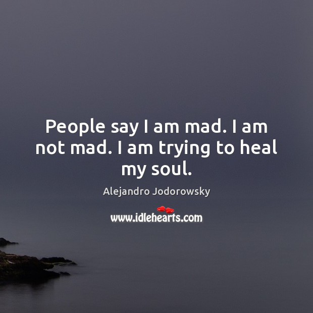 People say I am mad. I am not mad. I am trying to heal my soul. Alejandro Jodorowsky Picture Quote