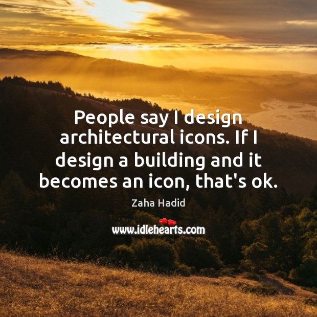 People say I design architectural icons. If I design a building and Zaha Hadid Picture Quote