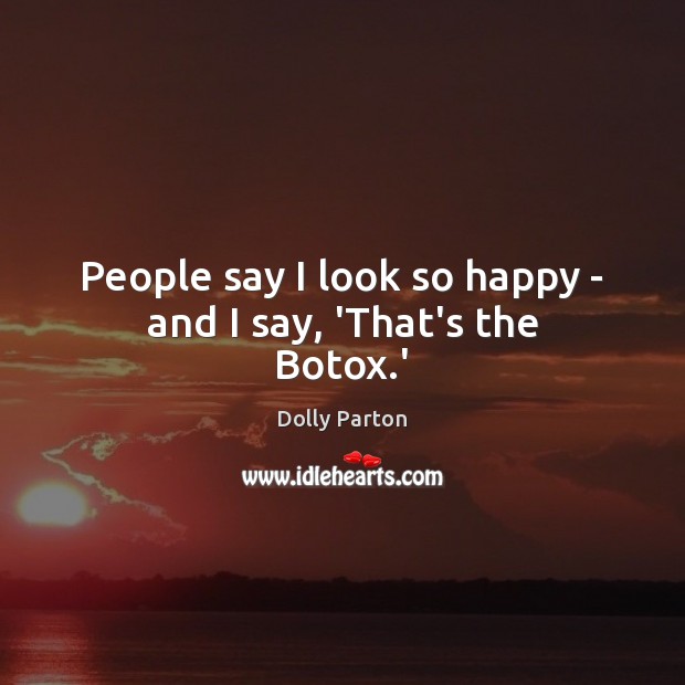People say I look so happy – and I say, ‘That’s the Botox.’ Dolly Parton Picture Quote