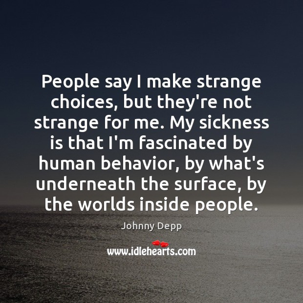 People say I make strange choices, but they’re not strange for me. Johnny Depp Picture Quote