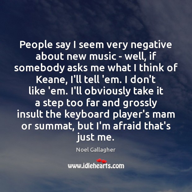 People say I seem very negative about new music – well, if Insult Quotes Image