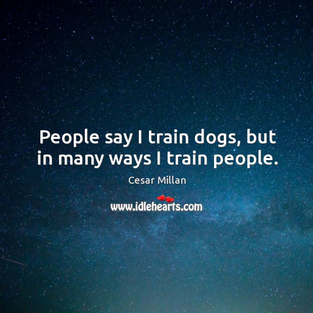 People say I train dogs, but in many ways I train people. Cesar Millan Picture Quote