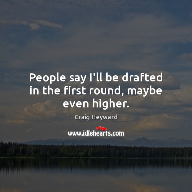 People say I’ll be drafted in the first round, maybe even higher. Craig Heyward Picture Quote