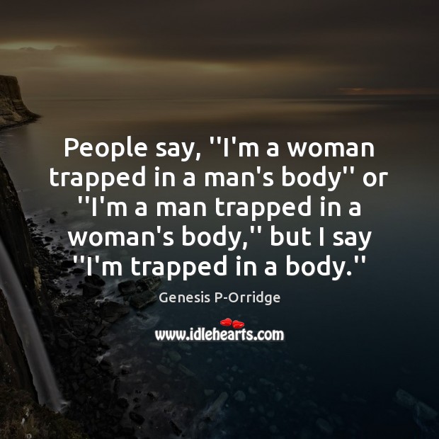 People say, ”I’m a woman trapped in a man’s body” or ”I’m Genesis P-Orridge Picture Quote