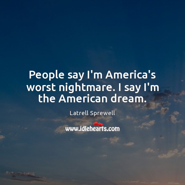 People say I’m America’s worst nightmare. I say I’m the American dream. Latrell Sprewell Picture Quote