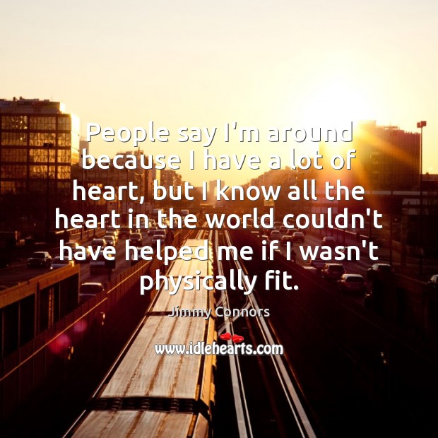 People say I’m around because I have a lot of heart, but Jimmy Connors Picture Quote