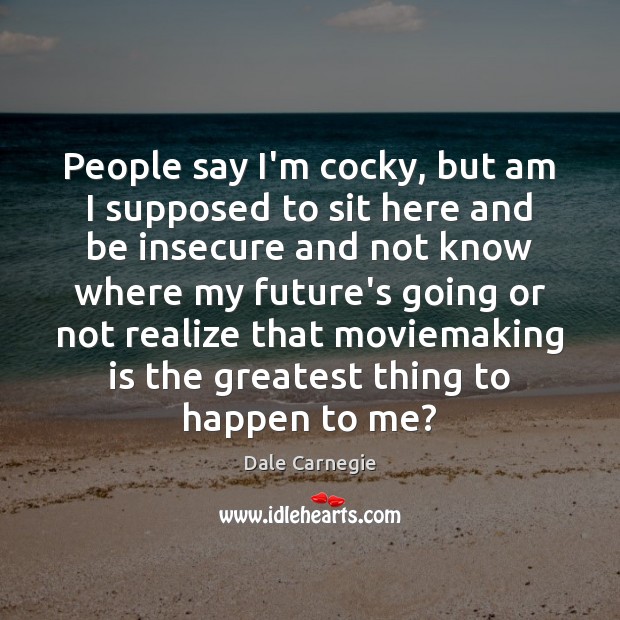 People say I’m cocky, but am I supposed to sit here and Realize Quotes Image