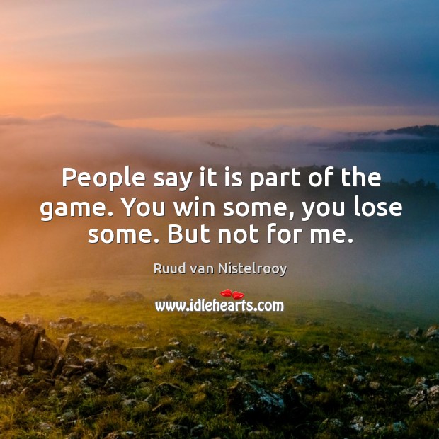 People say it is part of the game. You win some, you lose some. But not for me. Ruud van Nistelrooy Picture Quote