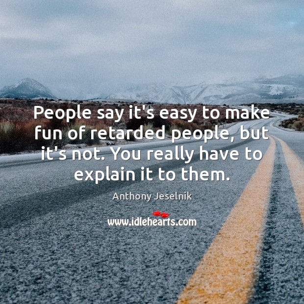 People say it’s easy to make fun of retarded people, but it’s Anthony Jeselnik Picture Quote
